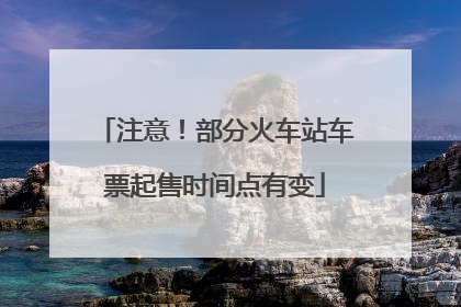 注意！部分火车站车票起售时间点有变