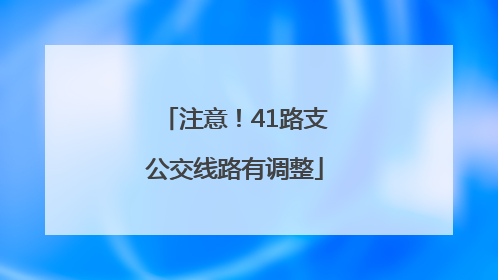 注意！41路支公交线路有调整