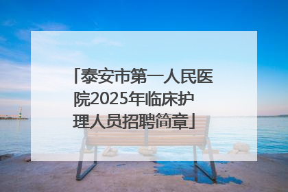泰安市第一人民医院2025年临床护理人员招聘简章