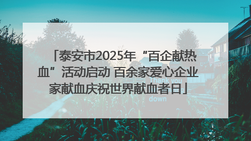 泰安市2025年“百企献热血”活动启动 百余家爱心企业家献血庆祝世界献血者日