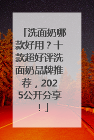 洗面奶哪款好用？十款超好评洗面奶品牌推荐，2025公开分享！