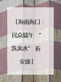 海南海口：民众端午 “洗龙水” 祈安康