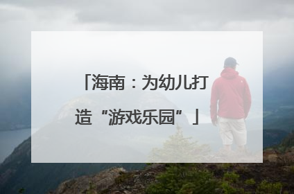 海南：为幼儿打造“游戏乐园”
