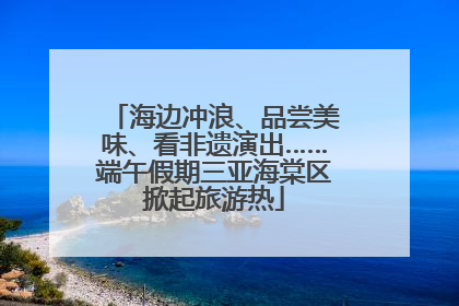 海边冲浪、品尝美味、看非遗演出……端午假期三亚海棠区掀起旅游热