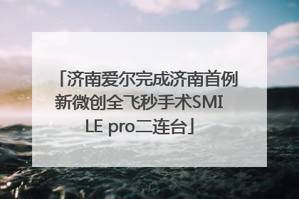 济南爱尔完成济南首例新微创全飞秒手术SMILE pro二连台