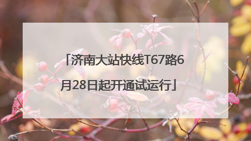 济南大站快线T67路6月28日起开通试运行