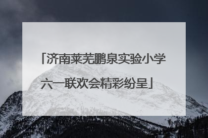 济南莱芜鹏泉实验小学六一联欢会精彩纷呈
