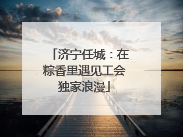 济宁任城：在粽香里遇见工会独家浪漫