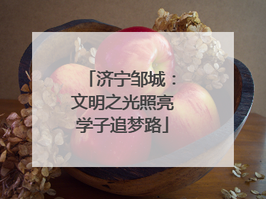 济宁邹城：文明之光照亮学子追梦路