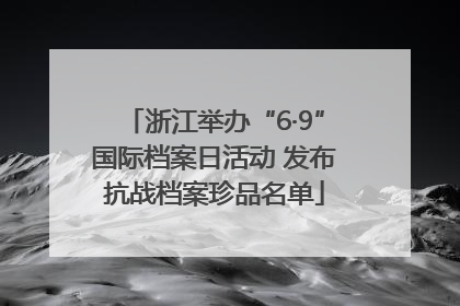 浙江举办“6·9”国际档案日活动 发布抗战档案珍品名单