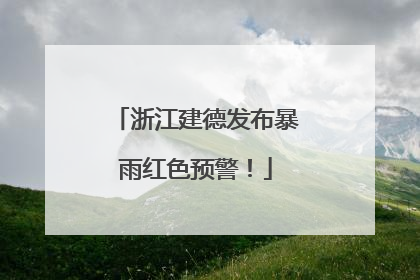 浙江建德发布暴雨红色预警！
