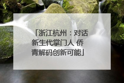 浙江杭州：对话新生代掌门人 侨青解码创新可能