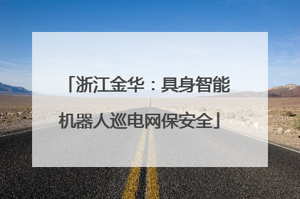 浙江金华：具身智能机器人巡电网保安全