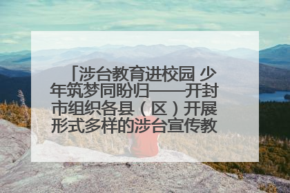涉台教育进校园 少年筑梦同盼归——开封市组织各县（区）开展形式多样的涉台宣传教育进校园活动