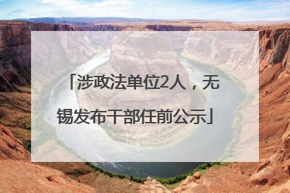 涉政法单位2人，无锡发布干部任前公示