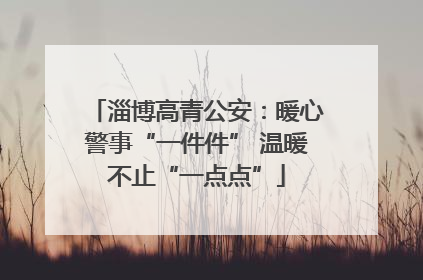 淄博高青公安：暖心警事“一件件” 温暖不止“一点点”