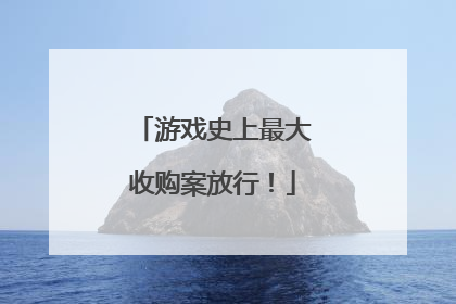 游戏史上最大收购案放行！