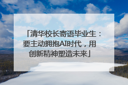 清华校长寄语毕业生：要主动拥抱AI时代，用创新精神塑造未来