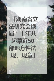 湖南省立法研究会换届：十年共起草近50部地方性法规、规章