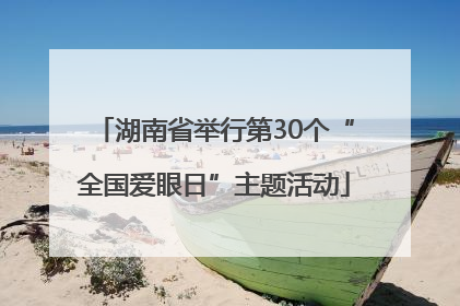 湖南省举行第30个“全国爱眼日”主题活动