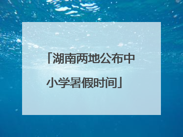 湖南两地公布中小学暑假时间