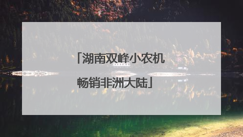 湖南双峰小农机畅销非洲大陆