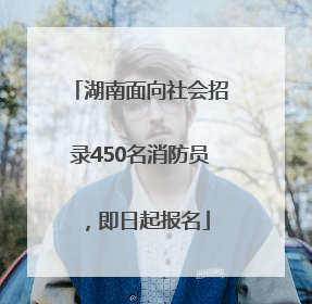 湖南面向社会招录450名消防员，即日起报名
