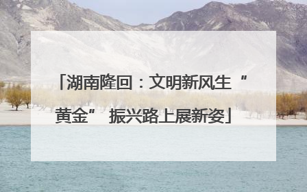 湖南隆回：文明新风生“黄金” 振兴路上展新姿