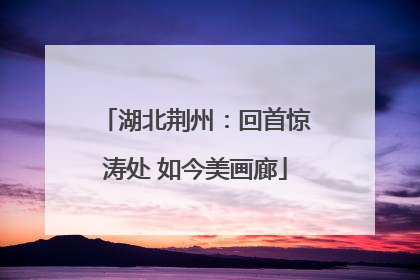 湖北荆州：回首惊涛处 如今美画廊