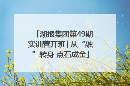 湖报集团第49期实训营开班│从“融”转身 点石成金