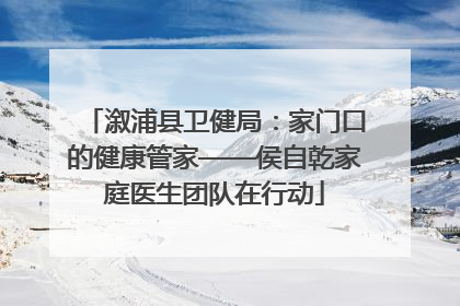 溆浦县卫健局：家门口的健康管家——侯自乾家庭医生团队在行动