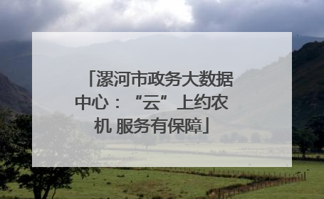 漯河市政务大数据中心：“云”上约农机 服务有保障