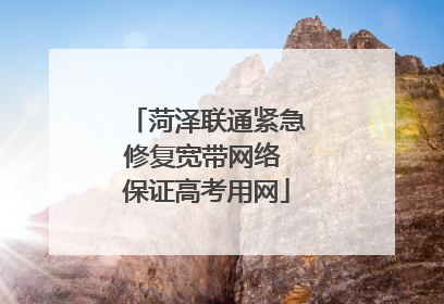 菏泽联通紧急修复宽带网络 保证高考用网