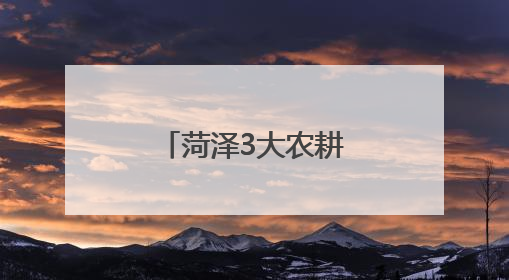菏泽3大农耕线路带你穿越古今田园诗画！