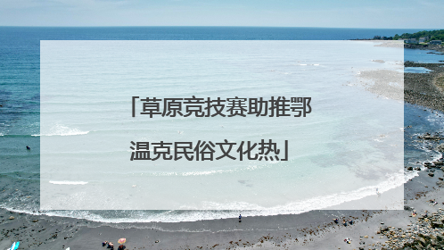 草原竞技赛助推鄂温克民俗文化热