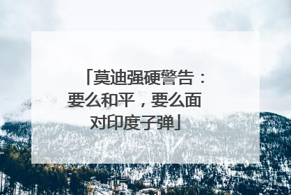莫迪强硬警告：要么和平，要么面对印度子弹