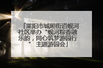 莱阳市城厢街道蚬河社区举办“蚬河粽香融乐韵，同心筑梦游园行” 主题游园会