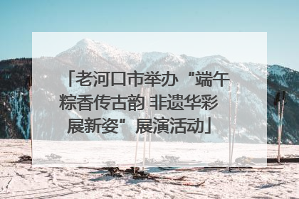 老河口市举办“端午粽香传古韵 非遗华彩展新姿”展演活动