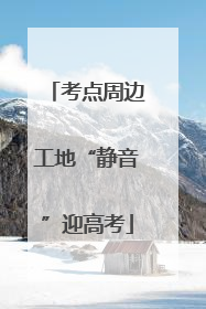 考点周边工地“静音”迎高考