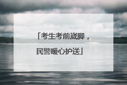 考生考前崴脚，民警暖心护送