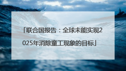 联合国报告：全球未能实现2025年消除童工现象的目标