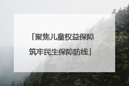 聚焦儿童权益保障 筑牢民生保障防线
