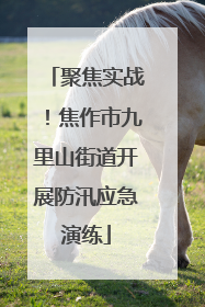 聚焦实战！焦作市九里山街道开展防汛应急演练