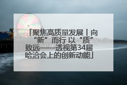 聚焦高质量发展丨向“新”而行 以“质”致远——透视第34届哈洽会上的创新动能