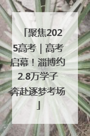 聚焦2025高考｜高考启幕！淄博约2.8万学子奔赴逐梦考场