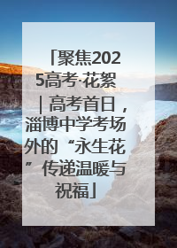 聚焦2025高考·花絮｜高考首日，淄博中学考场外的“永生花”传递温暖与祝福