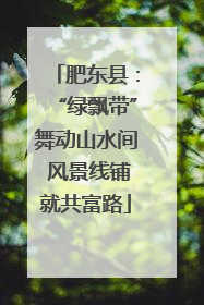 肥东县：“绿飘带”舞动山水间 风景线铺就共富路
