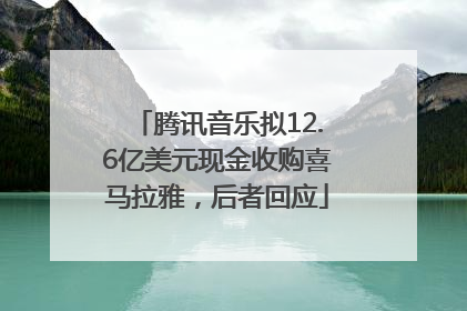 腾讯音乐拟12.6亿美元现金收购喜马拉雅，后者回应