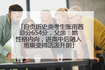 自贡历史类考生张雨茜总分654分，父亲：她性格内向，进高中后融入班级变得活泼开朗