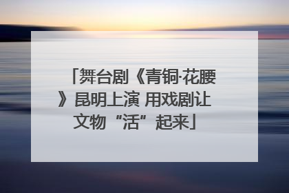 舞台剧《青铜·花腰》昆明上演 用戏剧让文物“活”起来